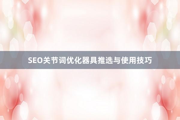 SEO关节词优化器具推选与使用技巧
